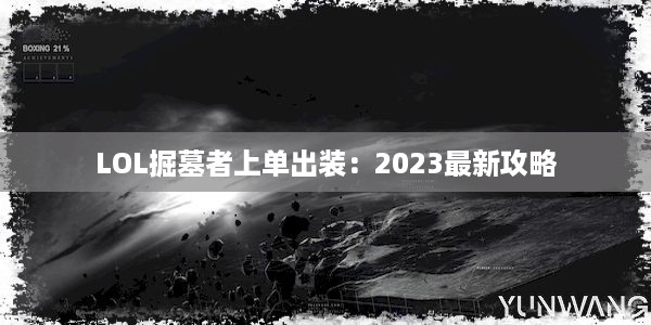 LOL掘墓者上单出装：2023最新攻略