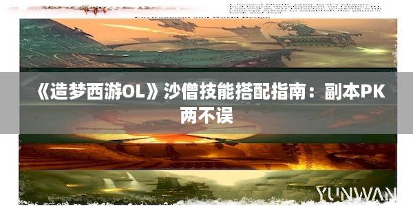 《造梦西游OL》沙僧技能搭配指南：副本PK两不误