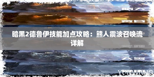 暗黑2德鲁伊技能加点攻略：熊人震波召唤流详解