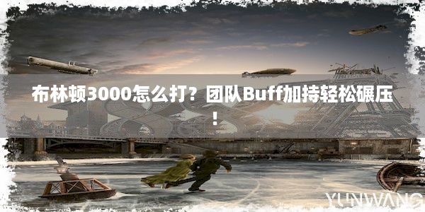 布林顿3000怎么打？团队Buff加持轻松碾压！