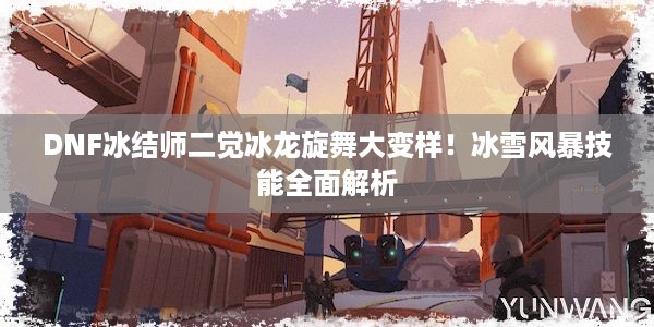 DNF冰结师二觉冰龙旋舞大变样！冰雪风暴技能全面解析