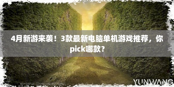 4月新游来袭！3款最新电脑单机游戏推荐，你pick哪款？