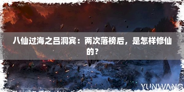 八仙过海之吕洞宾：两次落榜后，是怎样修仙的？