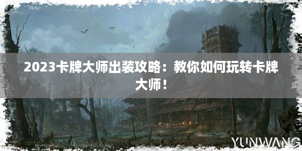 2023卡牌大师出装攻略：教你如何玩转卡牌大师！