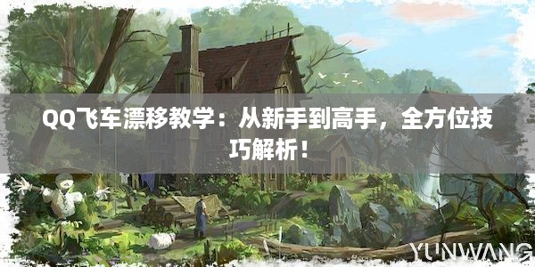 QQ飞车漂移教学：从新手到高手，全方位技巧解析！