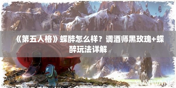 《第五人格》蝶醉怎么样？调酒师黑玫瑰+蝶醉玩法详解