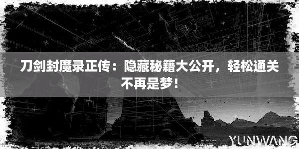 刀剑封魔录正传：隐藏秘籍大公开，轻松通关不再是梦！