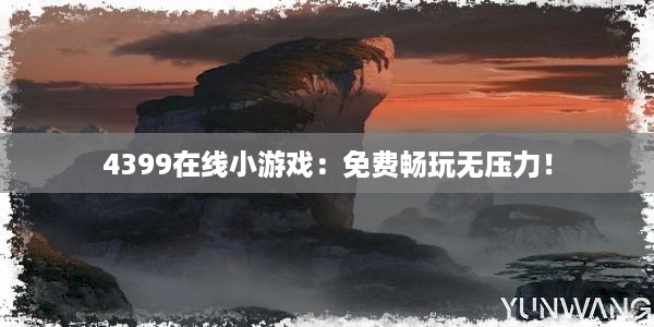 4399在线小游戏：免费畅玩无压力！