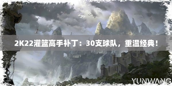 2K22灌篮高手补丁：30支球队，重温经典！