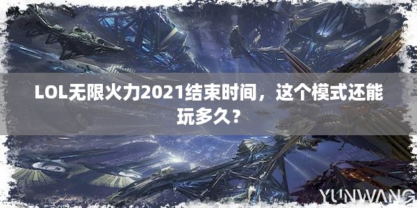 LOL无限火力2021结束时间，这个模式还能玩多久？