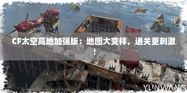 CF太空高地加强版：地图大变样，通关更刺激！