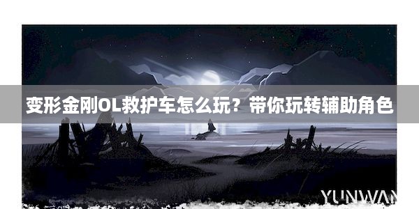 变形金刚OL救护车怎么玩？带你玩转辅助角色