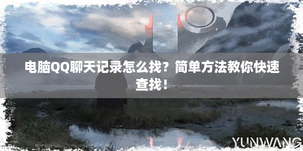 电脑QQ聊天记录怎么找？简单方法教你快速查找！