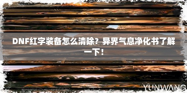 DNF红字装备怎么清除？异界气息净化书了解一下！