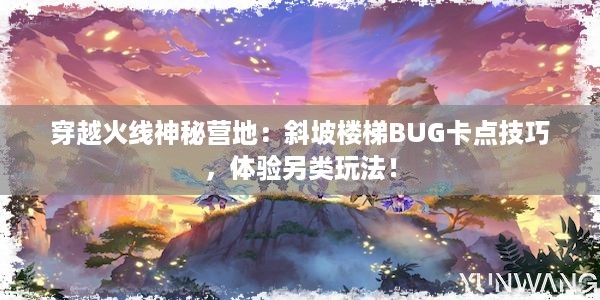 穿越火线神秘营地：斜坡楼梯BUG卡点技巧，体验另类玩法！