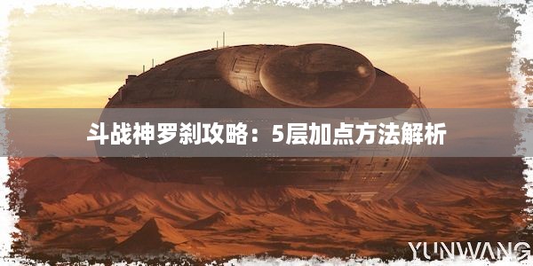 斗战神罗刹攻略：5层加点方法解析