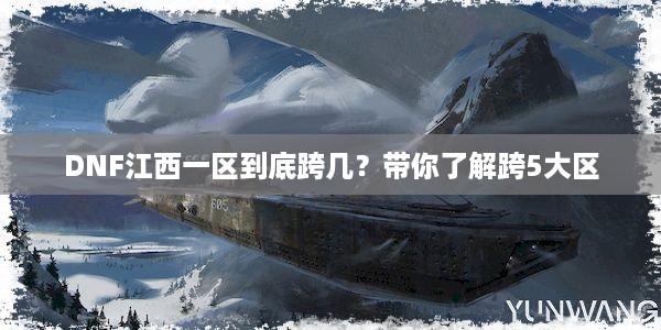 DNF江西一区到底跨几？带你了解跨5大区