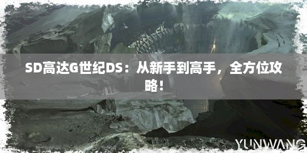 SD高达G世纪DS：从新手到高手，全方位攻略！