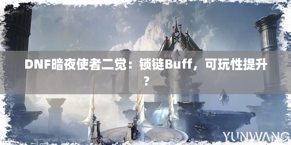 DNF暗夜使者二觉：锁链Buff，可玩性提升？