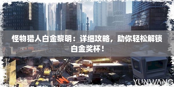 怪物猎人白金黎明：详细攻略，助你轻松解锁白金奖杯！