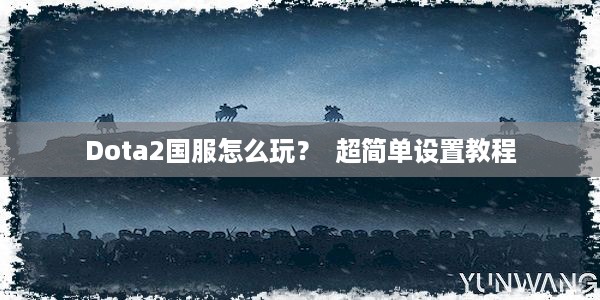 Dota2国服怎么玩？  超简单设置教程