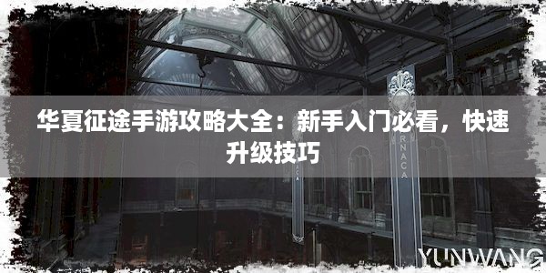 华夏征途手游攻略大全：新手入门必看，快速升级技巧