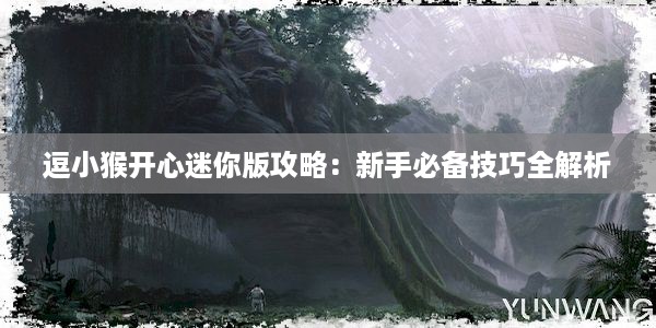 逗小猴开心迷你版攻略：新手必备技巧全解析