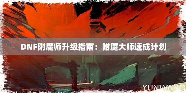 DNF附魔师升级指南：附魔大师速成计划