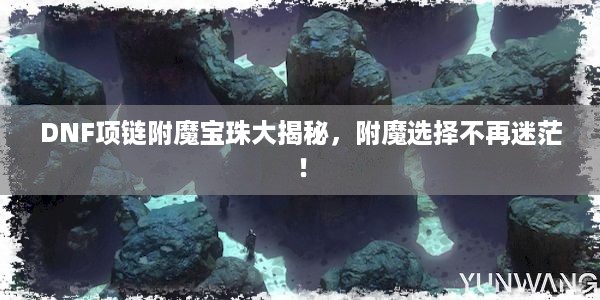 DNF项链附魔宝珠大揭秘，附魔选择不再迷茫！