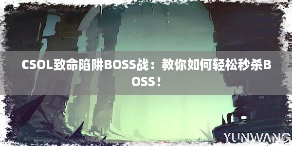 CSOL致命陷阱BOSS战：教你如何轻松秒杀BOSS！