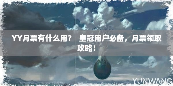 YY月票有什么用？  皇冠用户必备，月票领取攻略！