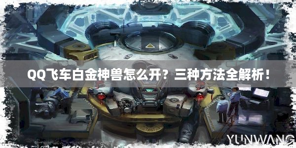 QQ飞车白金神兽怎么开？三种方法全解析！