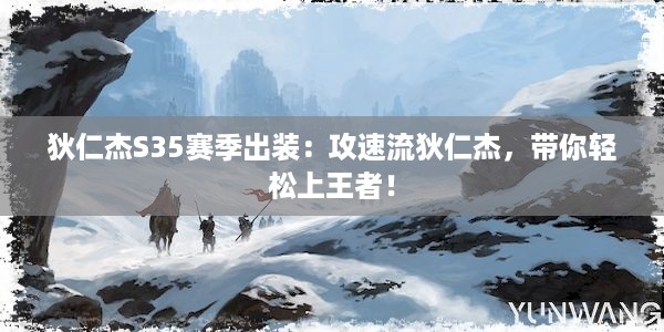 狄仁杰S35赛季出装：攻速流狄仁杰，带你轻松上王者！