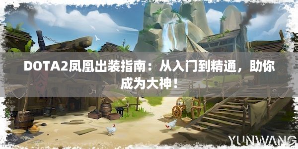 DOTA2凤凰出装指南：从入门到精通，助你成为大神！