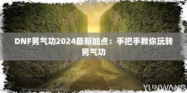 DNF男气功2024最新加点：手把手教你玩转男气功