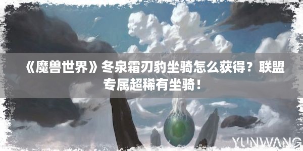 《魔兽世界》冬泉霜刃豹坐骑怎么获得？联盟专属超稀有坐骑！