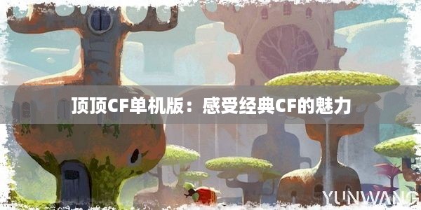 顶顶CF单机版：感受经典CF的魅力