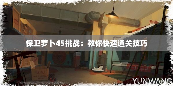 保卫萝卜45挑战：教你快速通关技巧