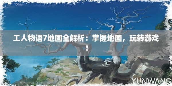 工人物语7地图全解析：掌握地图，玩转游戏！