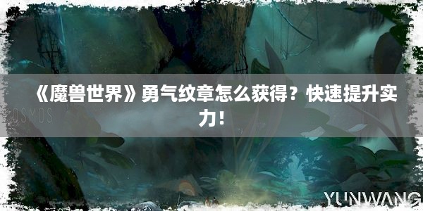 《魔兽世界》勇气纹章怎么获得？快速提升实力！