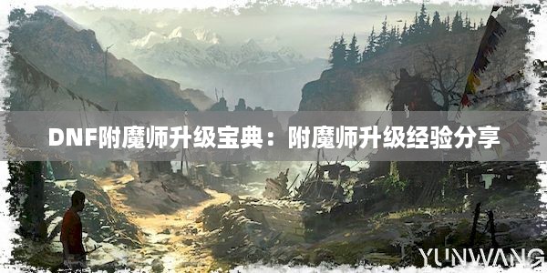 DNF附魔师升级宝典：附魔师升级经验分享