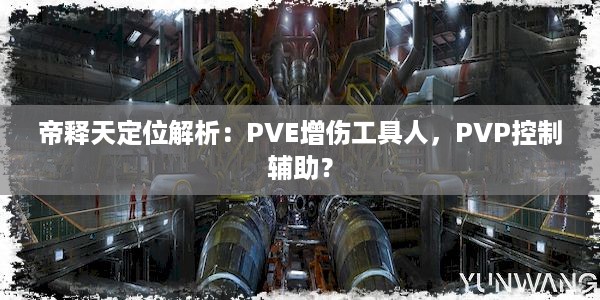 帝释天定位解析：PVE增伤工具人，PVP控制辅助？