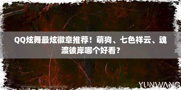 QQ炫舞最炫徽章推荐！萌狗、七色祥云、魂渡彼岸哪个好看？