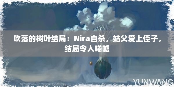 吹落的树叶结局：Nira自杀，姑父爱上侄子，结局令人唏嘘