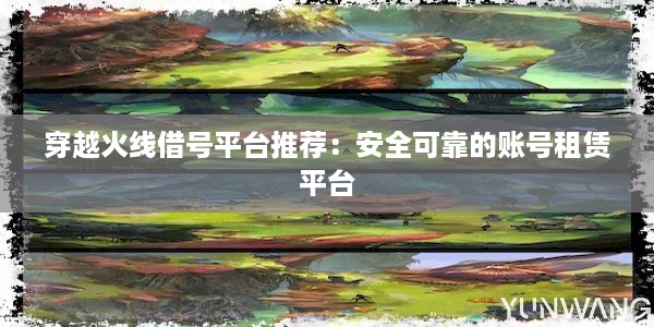 穿越火线借号平台推荐：安全可靠的账号租赁平台