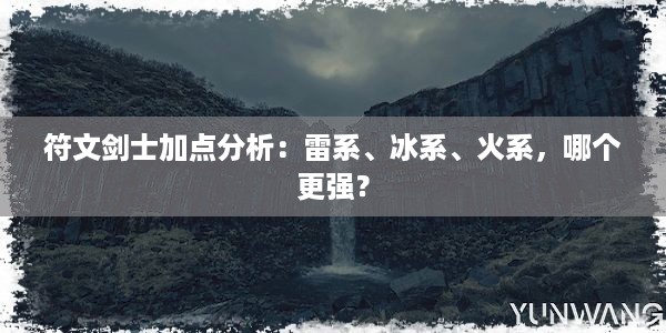 符文剑士加点分析：雷系、冰系、火系，哪个更强？