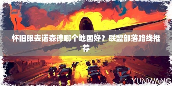 怀旧服去诺森德哪个地图好？联盟部落路线推荐