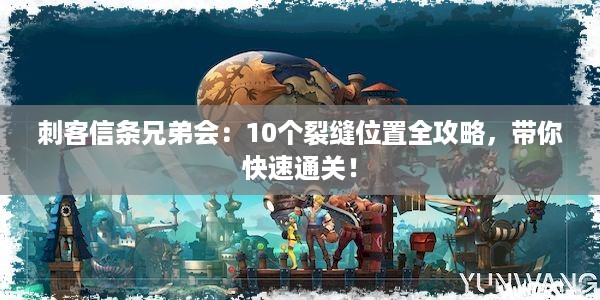 刺客信条兄弟会：10个裂缝位置全攻略，带你快速通关！