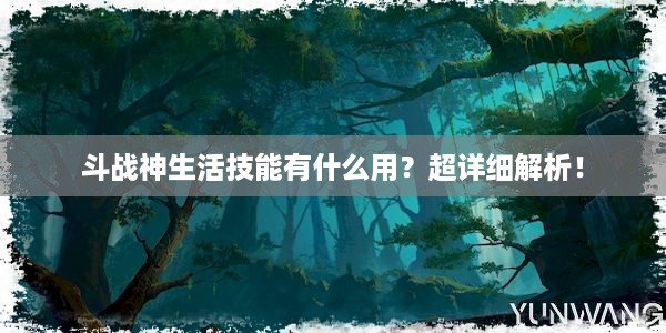 斗战神生活技能有什么用？超详细解析！