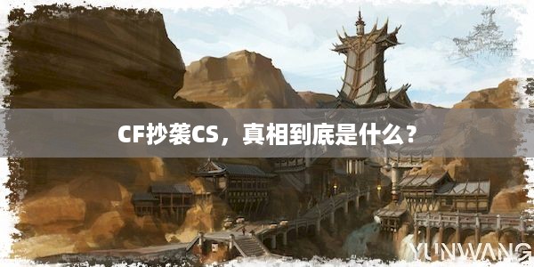 CF抄袭CS，真相到底是什么？